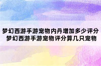 梦幻西游手游宠物内丹增加多少评分 梦幻西游手游宠物评分算几只宠物